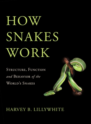 How Snakes Work: Structure, Function and Behavior of the World's Snakes - Harvey B. Lillywhite