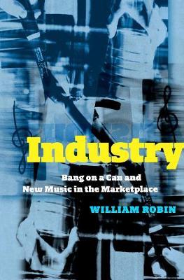 Industry: Bang on a Can and New Music in the Marketplace - William Robin