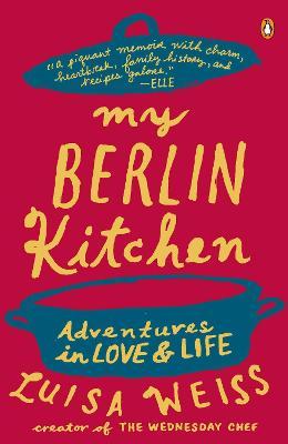My Berlin Kitchen: Adventures in Love and Life - Luisa Weiss