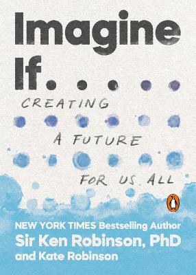 Imagine If . . .: Creating a Future for Us All - Ken Robinson