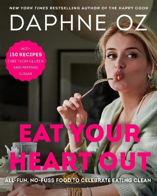 Eat Your Heart Out: All-Fun, No-Fuss Food to Celebrate Eating Clean - Daphne Oz