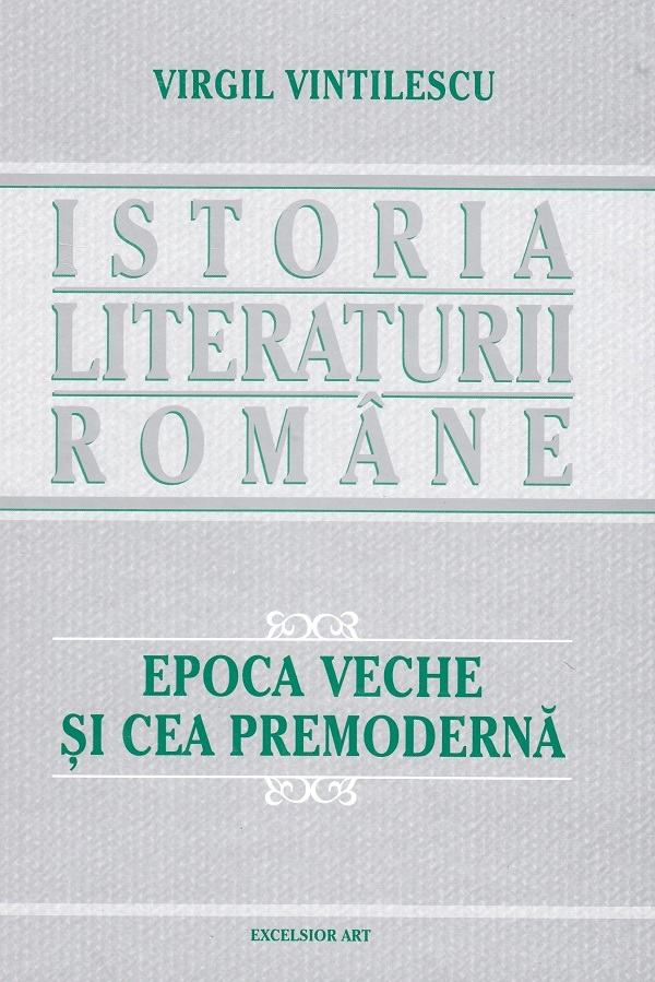Istoria literaturii romane. Epoca veche si cea premoderna - Virgil Vintilescu