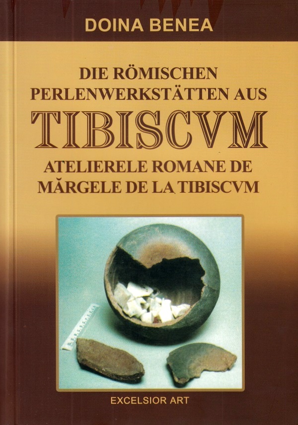 Atelierele romane de margele de la Tibiscvm. Die romischen Perlenwerkstatten aus Tibiscvm - Doina Benea