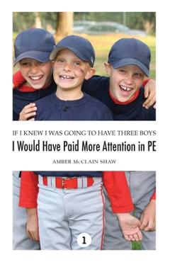 Coperta cărții 'If I Knew I Was Going to Have Three Boys, I Would Have Paid More Attention in PE - Amber Mcclain Shaw'