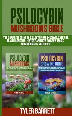 Psilocybin Mushrooms Bible: 2 Books in 1: The Complete Guide to Psilocybin, Safe Use, Health Benefits, History and How to Grow Magic Mushrooms on - Tyler Barrett