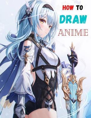 How To Draw Anime: The Complete Guide to Drawing Action Manga: A Step-by-Step Manga for the Beginner Everything you Need to Start Drawing - Anthony Herry
