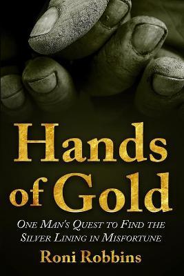 Hands of Gold: One Man's Quest To Find The Silver Lining In Misfortune - Roni Robbins