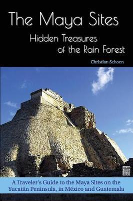The Maya Sites - Hidden Treasures of the Rain Forest: A Traveler's Guide to the Maya Sites on the Yucat�n Peninsula, in M�xico and Guatemala - Christian Schoen