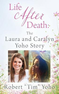 Life After Death: The Laura and Caralyn Yoho Story - Robert Tim Yoho