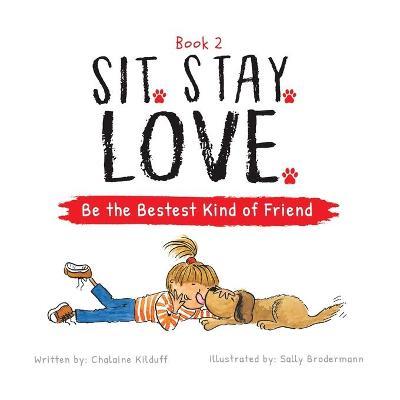 Sit. Stay. Love. Be the Bestest Kind of Friend - Chalaine Kilduff