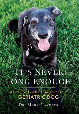 It's never long enough: A practical guide to caring for your geriatric dog - Mary Gardner