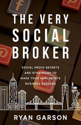 The Very Social Broker: Social Media Secrets and Strategies to Make Your Real Estate Business Explode - Ryan Garson