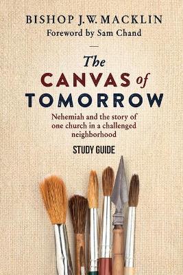 The Canvas of Tomorrow - Study Guide: Nehemiah and the story of one church in a challenged neighborhood - Bishop J. W. Macklin