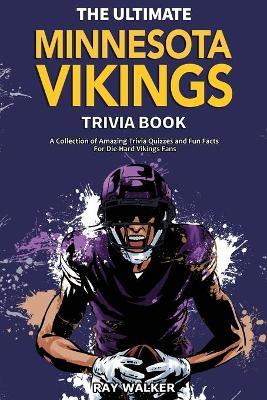 The Ultimate Minnesota Vikings Trivia Book: A Collection of Amazing Trivia Quizzes and Fun Facts for Die-Hard Vikings Fans! - Ray Walker