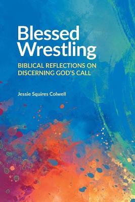 Blessed Wrestling: Biblical Reflections on Discerning God's Call - Jessie Squires Colwell