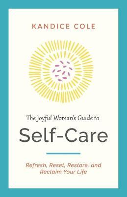 The Joyful Woman's Guide to Self-Care: Refresh, Reset, Restore, and Reclaim Your Life - Kandice Cole