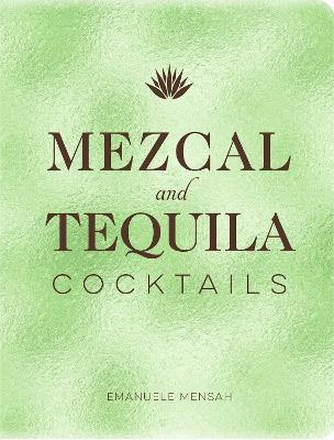 Mezcal and Tequila Cocktails: A Collection of Mezcal and Tequila Cocktails - Emanuele Mensah