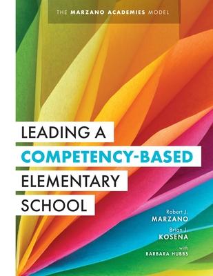 Leading a Competency-Based Elementary School: The Marzano Academies Model (Become a High-Performing Elementary School Through Competency-Based Educati - Robert J. Marzano