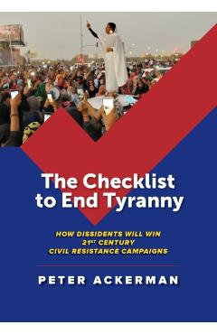 The Checklist to End Tyranny: How Dissidents Will Win 21st Century Civil Resistance Campaigns - Peter Ackerman