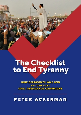 The Checklist to End Tyranny: How Dissidents Will Win 21st Century Civil Resistance Campaigns - Peter Ackerman