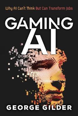 Gaming AI: Why AI Can't Think but Can Transform Jobs - Gilder George