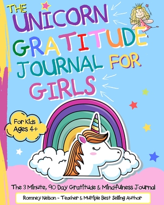 The Unicorn Gratitude Journal For Girls: The 3 Minute, 90 Day Gratitude and Mindfulness Journal for Kids Ages 4+ A Journal To Empower Young Girls With - Romney Nelson