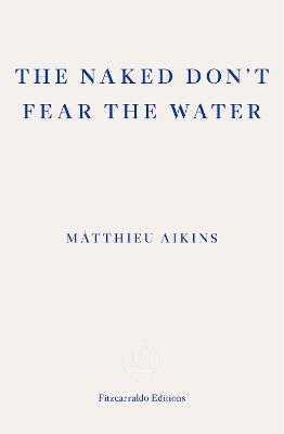 The Naked Don't Fear the Water: A Journey Through the Refugee Underground - Matthieu Aikins
