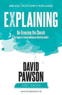 EXPLAINING De-Greecing the Church: The impact of Greek thinking on Christian Beliefs - David Pawson