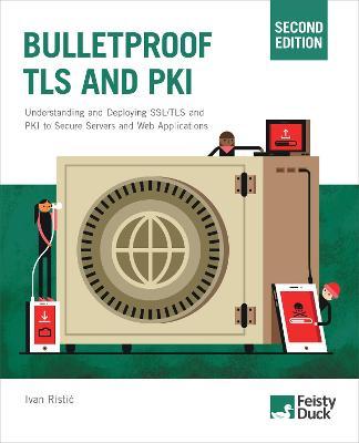 Bulletproof TLS and PKI, Second Edition: Understanding and Deploying SSL/TLS and PKI to Secure Servers and Web Applications - Ivan Ristic