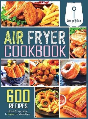Air Fryer Cookbook: 600 Effortless Air Fryer Recipes for Beginners and Advanced Users - Jenson William