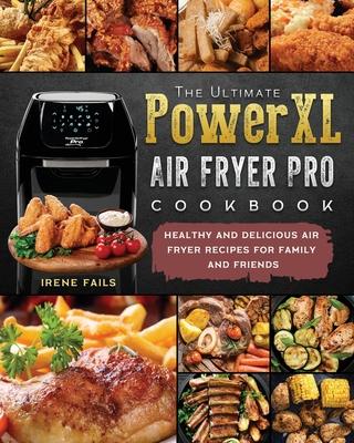 The Ultimate PowerXL Air Fryer Pro Cookbook: Healthy and Delicious Air Fryer Recipes for Family and Friends - Irene Fails