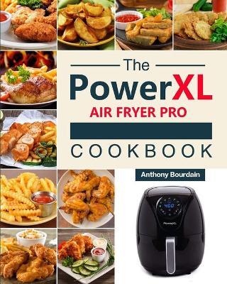 The Power XL Air Fryer Pro Cookbook: 550 Affordable, Healthy & Amazingly Easy Recipes for Your Air Fryer - Anthony Bourdain
