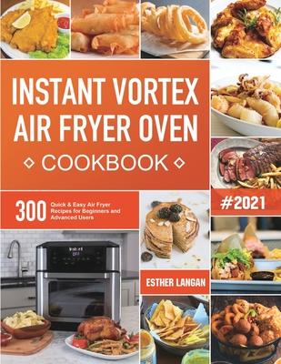 Instant Vortex Air Fryer Oven Cookbook: 300 Quick & Easy Air Fryer Recipes for Beginners and Advanced Users - Esther Langan
