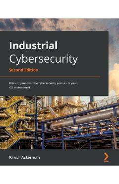 Industrial Cybersecurity - Second Edition: Efficiently monitor the cybersecurity posture of your ICS environment - Pascal Ackerman