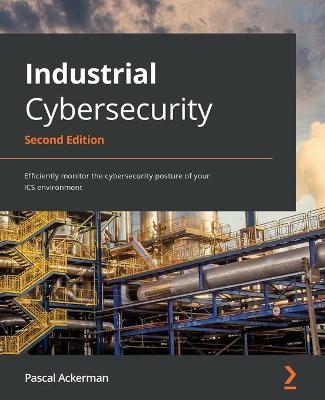 Industrial Cybersecurity - Second Edition: Efficiently monitor the cybersecurity posture of your ICS environment - Pascal Ackerman