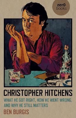 Christopher Hitchens: What He Got Right, How He Went Wrong, and Why He Still Matters - Ben Burgis
