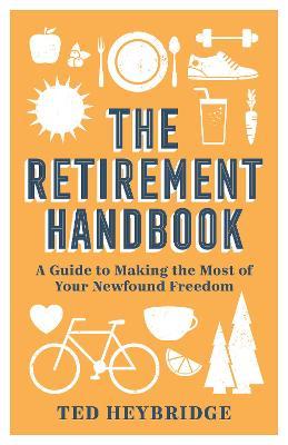 The Retirement Handbook: A Guide to Making the Most of Your Newfound Freedom - Ted Heybridge