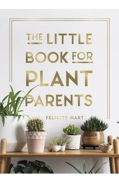 The Little Book for Plant Parents: Simple Tips to Help You Grow Your Own Urban Jungle - Felicity Hart