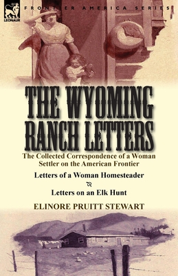 The Wyoming Ranch Letters: The Collected Correspondence of a Woman Settler on the American Frontier-Letters of a Woman Homesteader & Letters on a - Elinore Pruitt Stewart