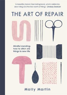 The Art of Repair: Mindful Mending: How to Stitch Old Things to New Life - Molly Martin