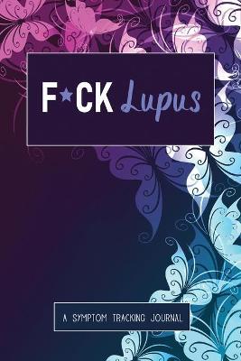 F*ck Lupus: A Symptom & Pain Tracking Journal for Lupus and Chronic Illness - Wellness Warrior Press