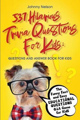 537 Hilarious Trivia Questions for Kids: The Funny Fact and Easy Educational Questions Q&A Game for Kids - Johnny Nelson