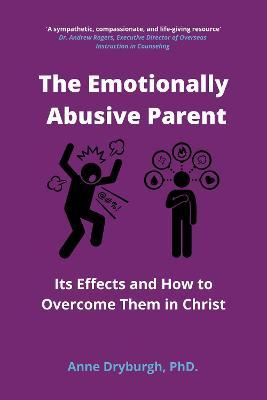 The Emotionally Abusive Parent: Its Effects and How to Overcome Them in Christ - Anne Dryburgh