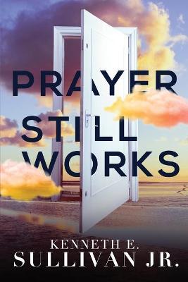Prayer Still Works - Kenneth E. Sullivan