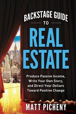 Backstage Guide to Real Estate: Produce Passive Income, Write Your Own Story, and Direct Your Dollars Toward Positive Change - Matt Picheny