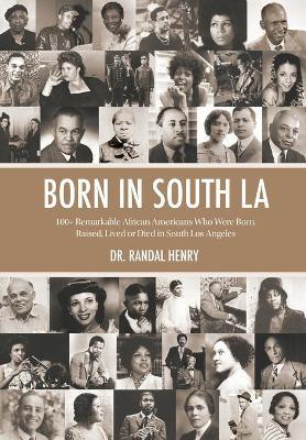 Born in South LA: 100+ Remarkable African Americans Who Were Born, Raised, Lived or Died in South Los Angeles - Randal Henry