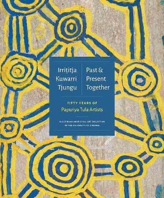 Irrititja Kuwarri Tjungu (Past and Present Together): Fifty Years of Papunya Tula Artists - Fred Myers