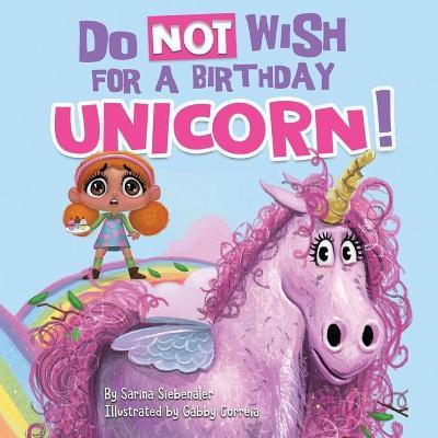 Do Not Wish for a Birthday Unicorn!: A silly story about teamwork, empathy, compassion, and kindness - Sarina Siebenaler