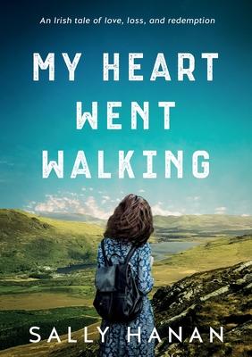 My Heart Went Walking: An Irish tale of love, loss, and redemption - Sally Hanan
