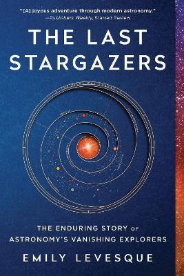 The Last Stargazers: The Enduring Story of Astronomy's Vanishing Explorers - Emily Levesque